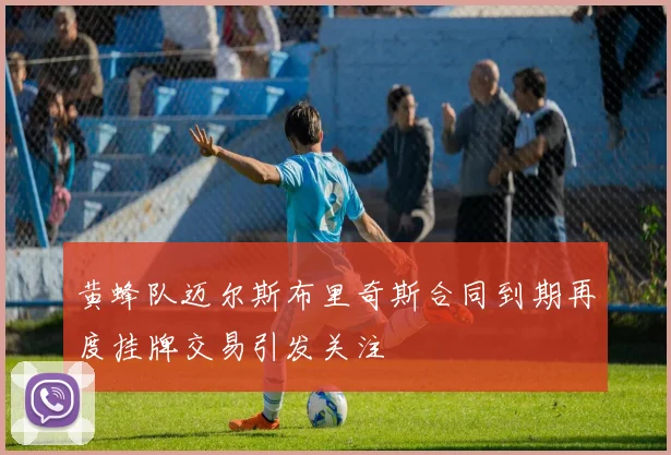 黄蜂队迈尔斯布里奇斯合同到期再度挂牌交易引发关注