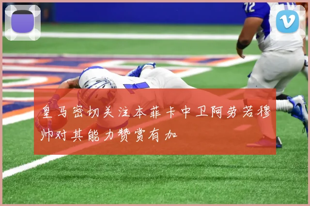 皇马密切关注本菲卡中卫阿劳若穆帅对其能力赞赏有加