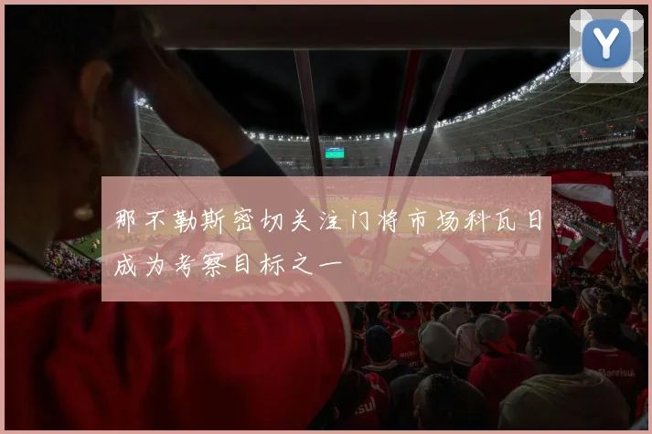 那不勒斯密切关注门将市场科瓦日成为考察目标之一
